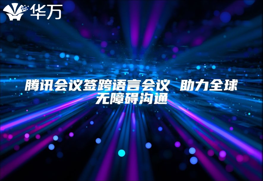 腾讯会议签跨语言会议 助力全球无障碍沟通