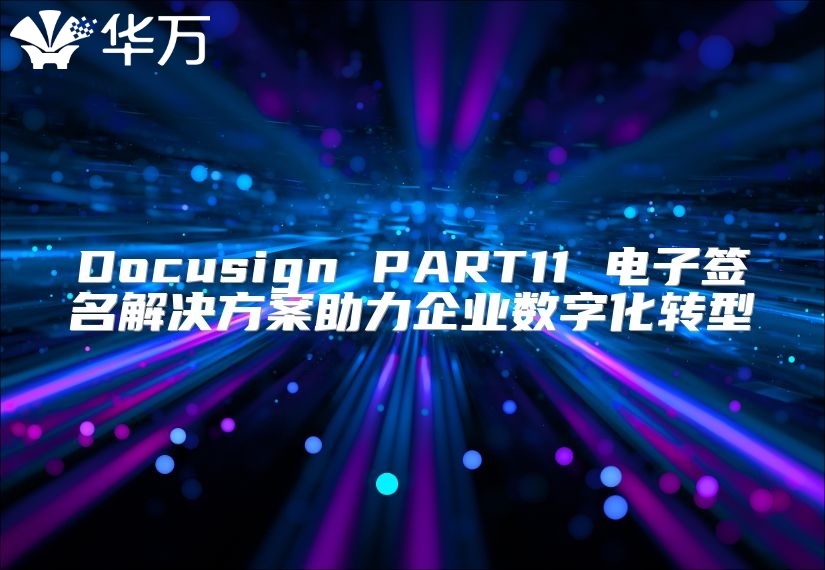 Docusign PART11 电子签名解决方案助力企业数字化转型