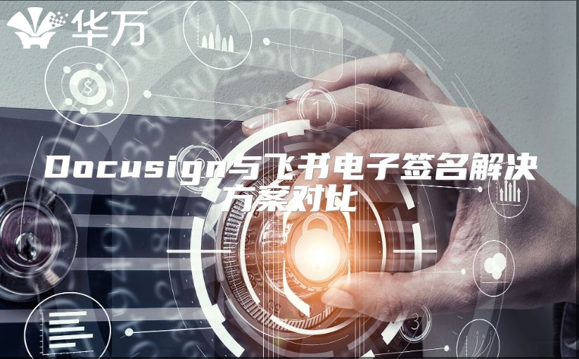Docusign与飞书电子签名解决方案对比