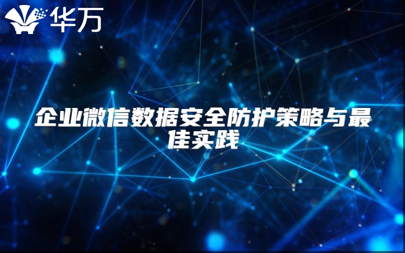 企业微信数据安全防护策略与最佳实践