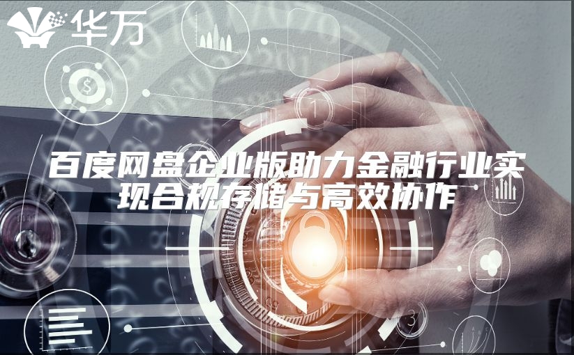 百度网盘企业版助力金融行业实现合规存储与高效协作