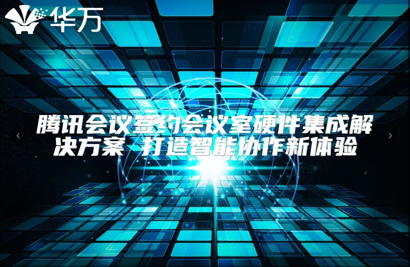 腾讯会议签约会议室硬件集成解决方案 打造智能协作新体验