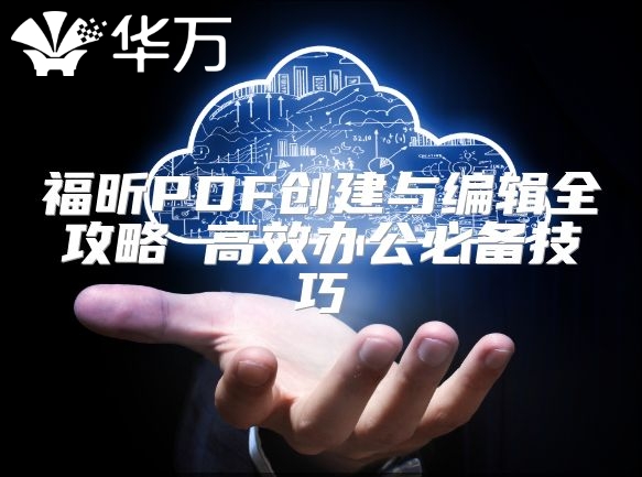 福昕PDF创建与编辑全攻略 高效办公必备技巧