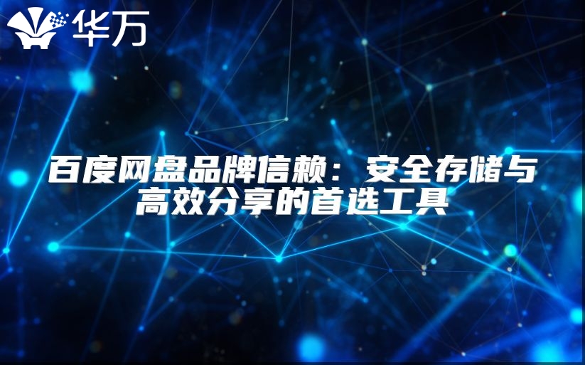 百度网盘品牌信赖：安全存储与高效分享的首选工具