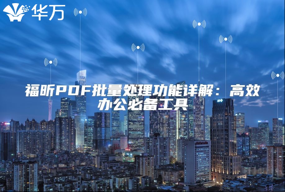 福昕PDF批量处理功能详解：高效办公必备工具
