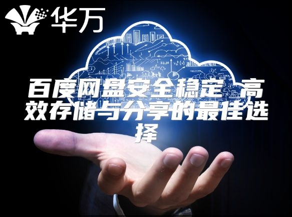 百度网盘安全稳定 高效存储与分享的最佳选择