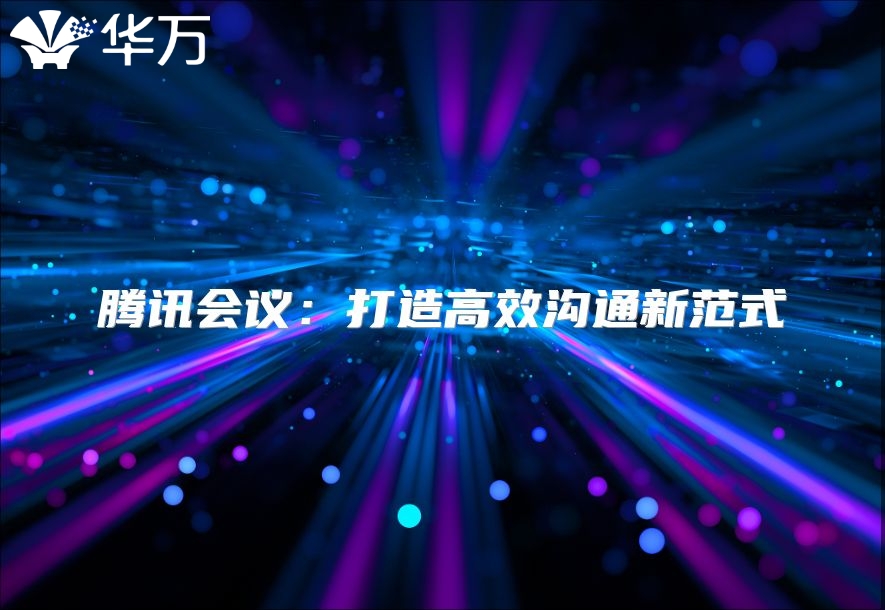 腾讯会议：打造高效沟通新范式