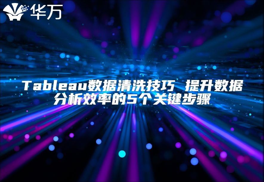 Tableau数据清洗技巧 提升数据分析效率的5个关键步骤