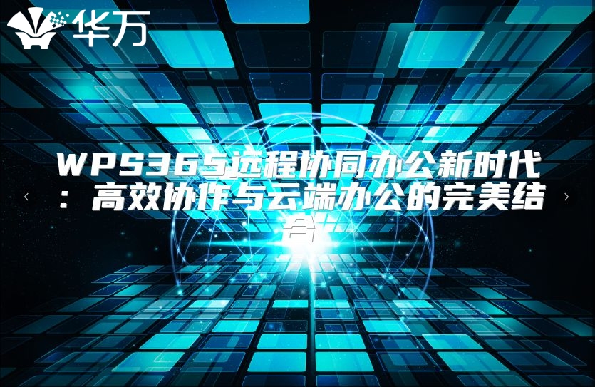 WPS365远程协同办公新时代：高效协作与云端办公的完美结合