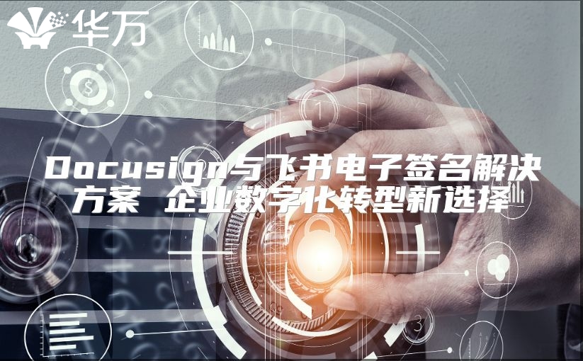 Docusign与飞书电子签名解决方案 企业数字化转型新选择
