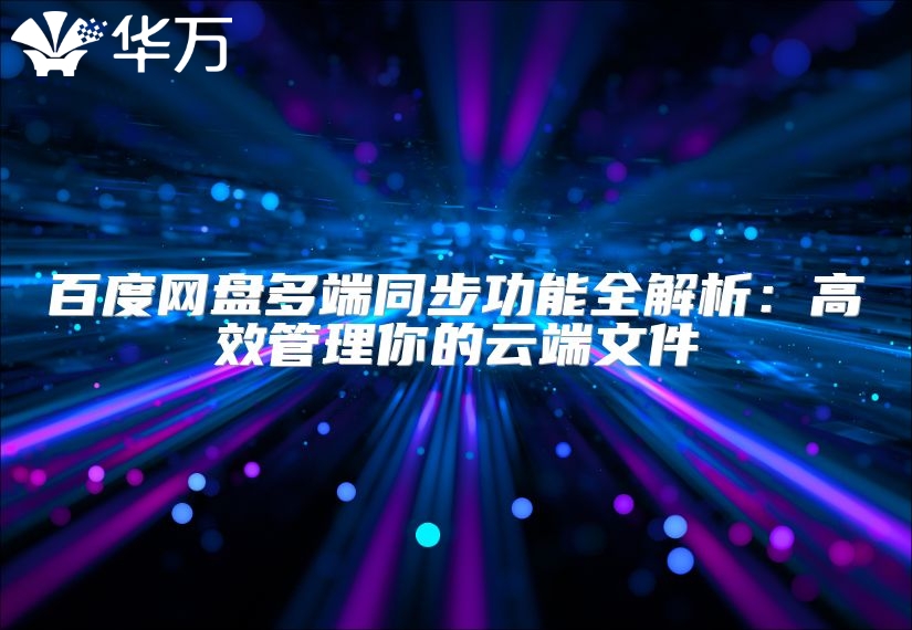 百度网盘多端同步功能全解析：高效管理你的云端文件