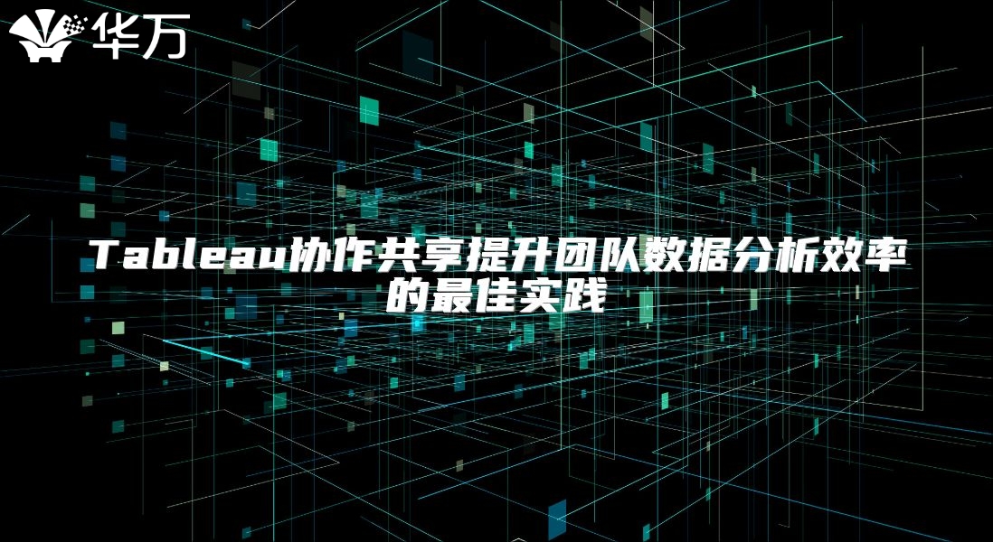 Tableau协作共享提升团队数据分析效率的最佳实践