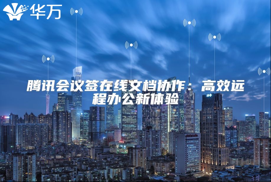 腾讯会议签在线文档协作：高效远程办公新体验