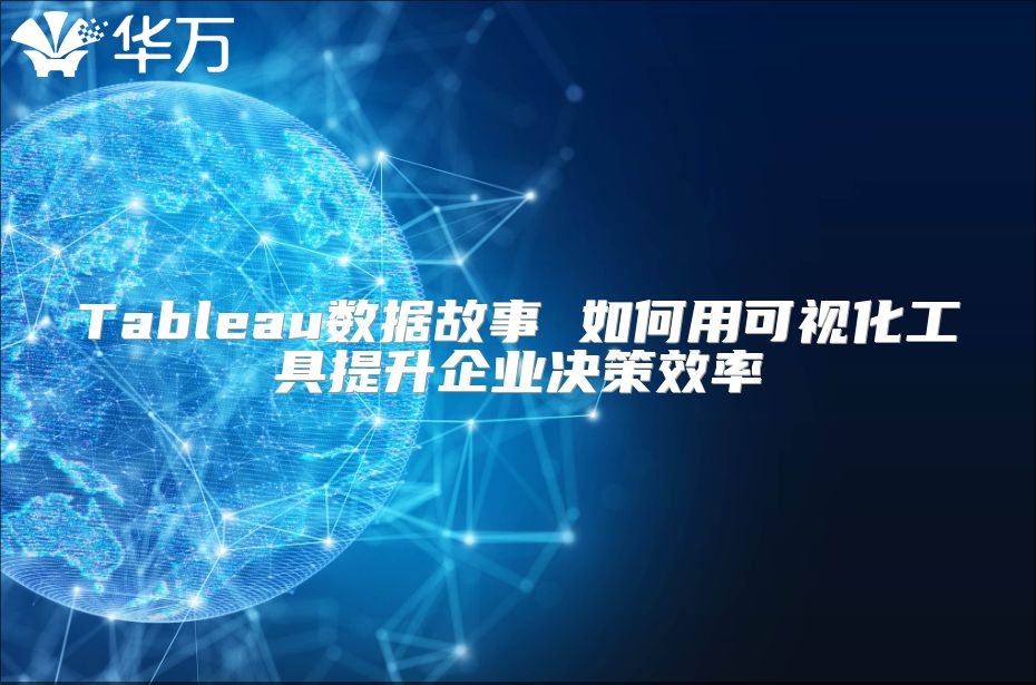 Tableau数据故事 如何用可视化工具提升企业决策效率