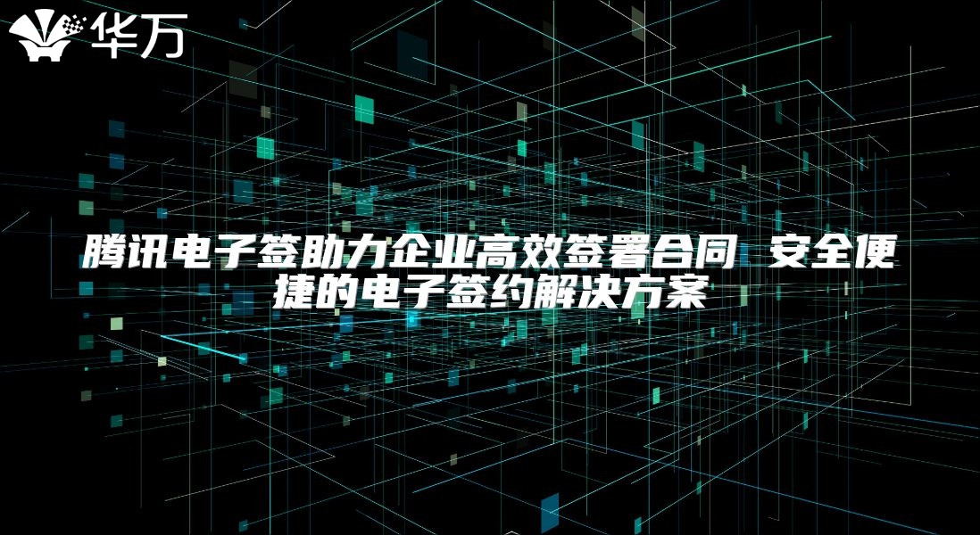 腾讯电子签助力企业高效签署合同 安全便捷的电子签约解决方案