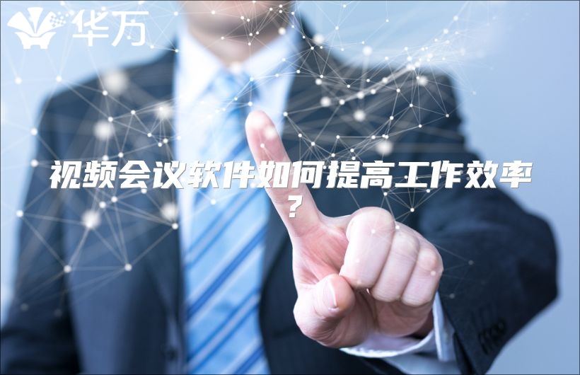 视频会议软件如何提高工作效率？