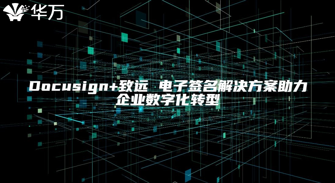 Docusign+致远 电子签名解决方案助力企业数字化转型