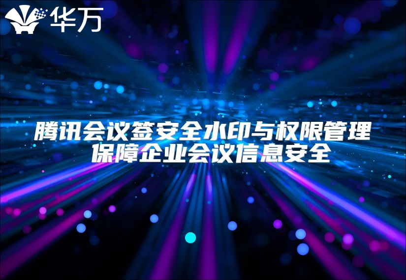腾讯会议签安全水印与权限管理 保障企业会议信息安全