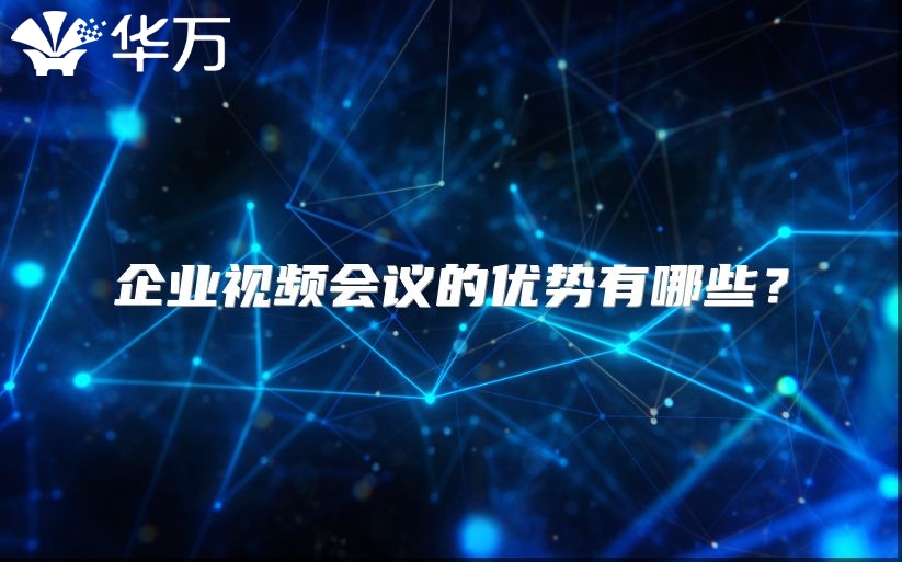 企业视频会议的优势有哪些？