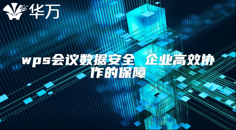 wps会议数据安全 企业高效协作的保障