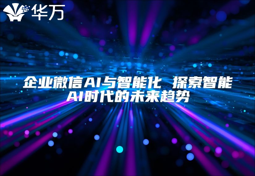 企业微信AI与智能化 探索智能AI时代的未来趋势