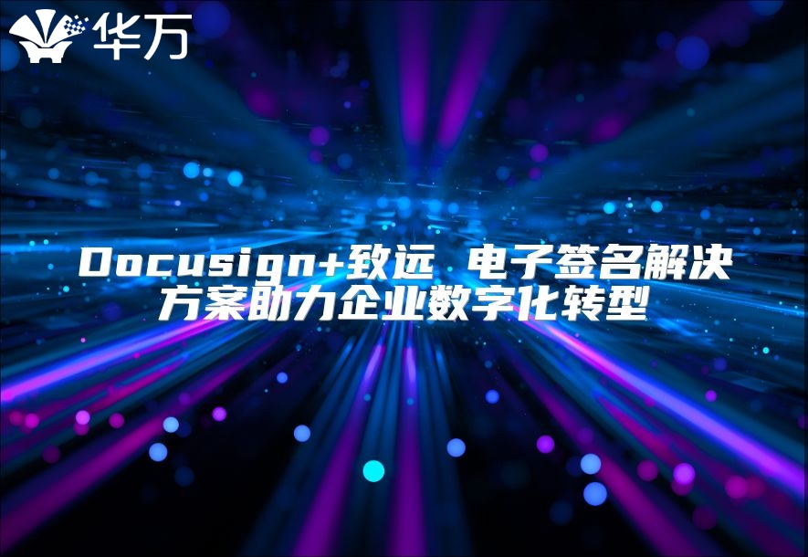 Docusign+致远 电子签名解决方案助力企业数字化转型