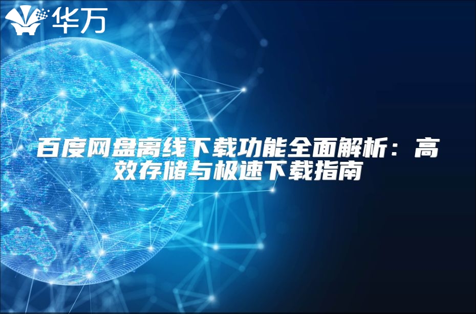 百度网盘离线下载功能全面解析：高效存储与极速下载指南