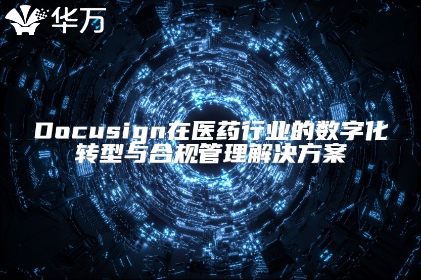 Docusign在医药行业的数字化转型与合规管理解决方案