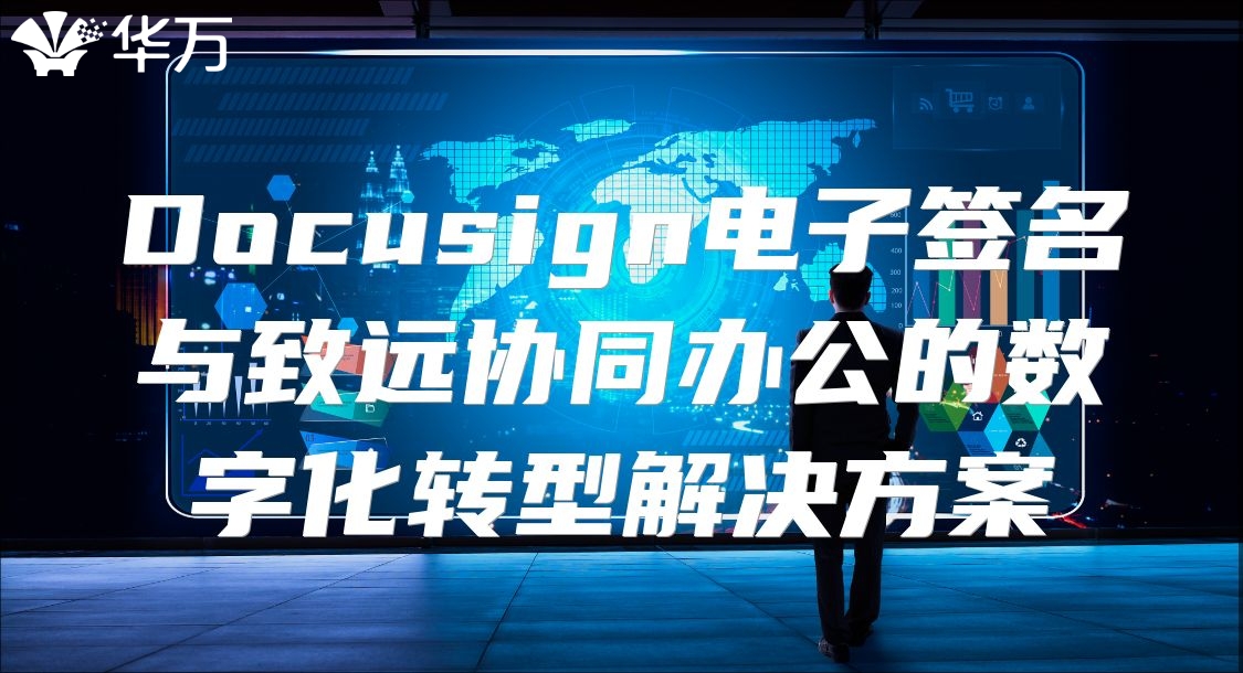 Docusign电子签名与致远协同办公的数字化转型解决方案