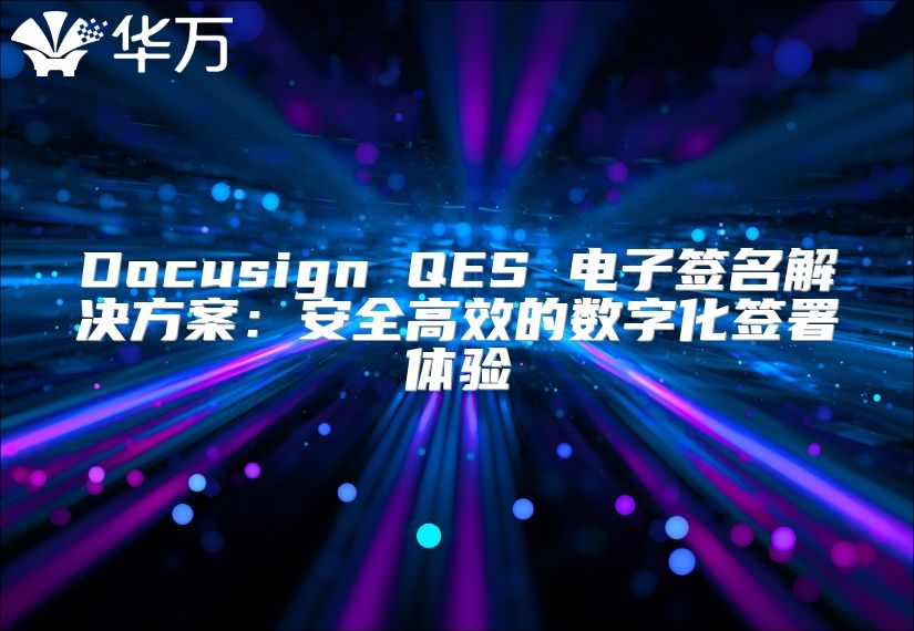 Docusign QES 电子签名解决方案：安全高效的数字化签署体验