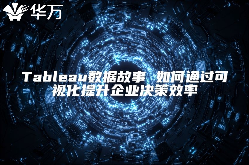 Tableau数据故事 如何通过可视化提升企业决策效率