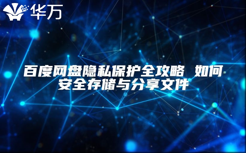 百度网盘隐私保护全攻略 如何安全存储与分享文件