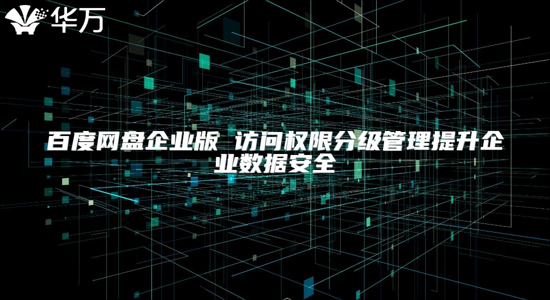 百度网盘企业版 访问权限分级管理提升企业数据安全