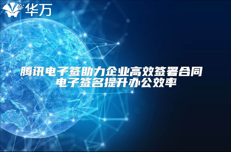 腾讯电子签助力企业高效签署合同 电子签名提升办公效率