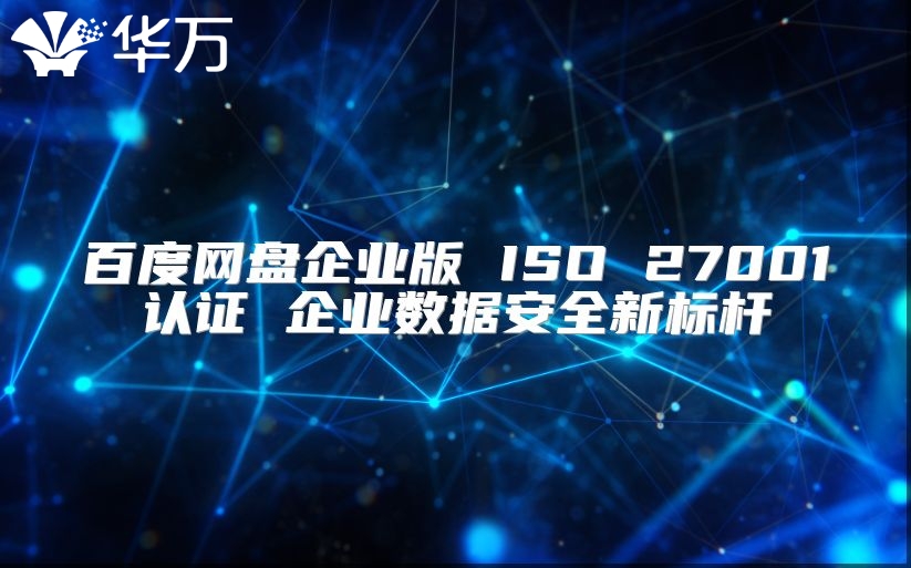 百度网盘企业版 ISO 27001认证 企业数据安全新标杆
