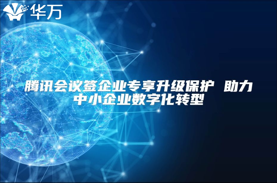 腾讯会议签企业专享升级?；?助力中小企业数字化转型
