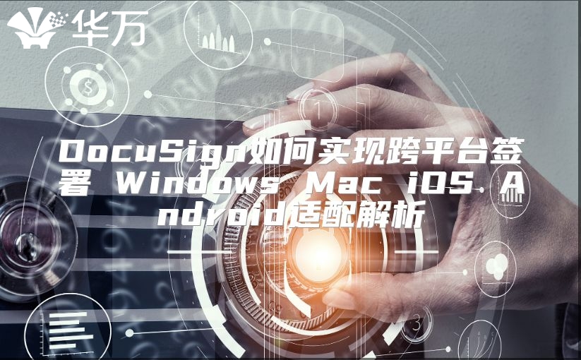 DocuSign如何实现跨平台签署 Windows Mac iOS Android适配解析