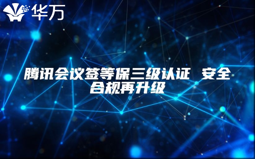 腾讯会议签等保三级认证 安全合规再升级