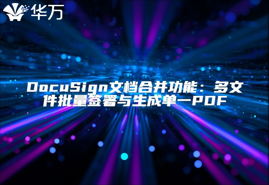 DocuSign文档合并功能：多文件批量签署与生成单一PDF
