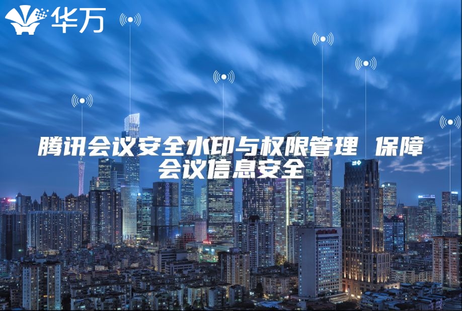 腾讯会议安全水印与权限管理 保障会议信息安全
