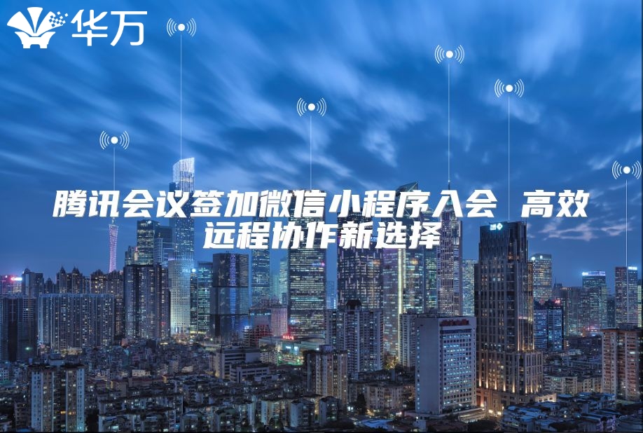 腾讯会议签加微信小程序入会 高效远程协作新选择