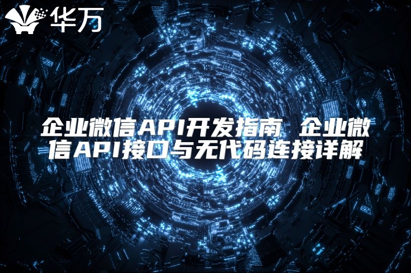 企业微信API开发指南 企业微信API接口与无代码连接详解