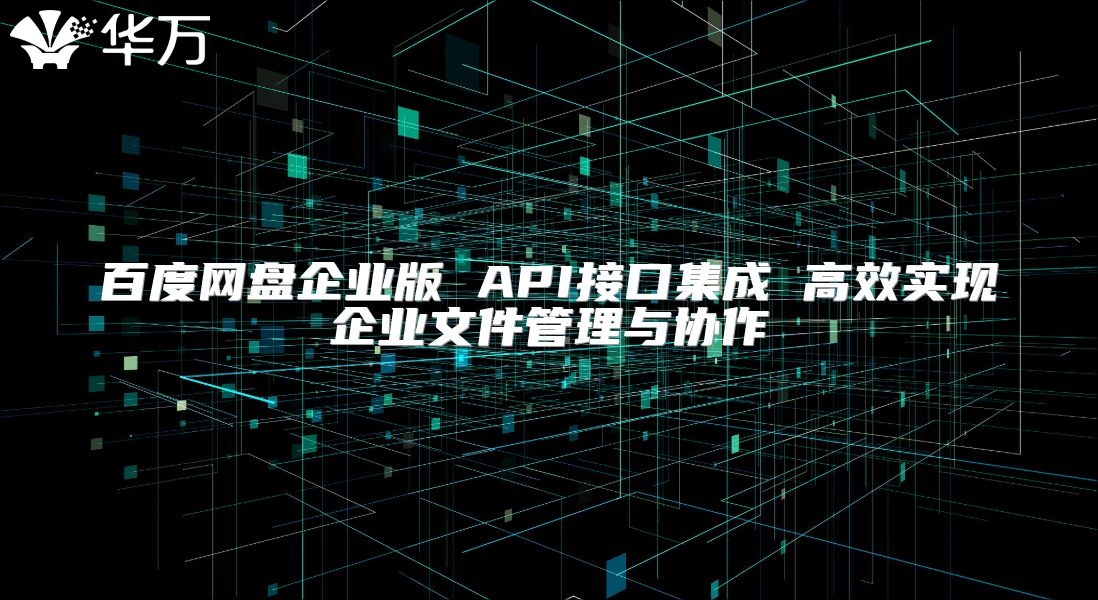 百度网盘企业版 API接口集成 高效实现企业文件管理与协作