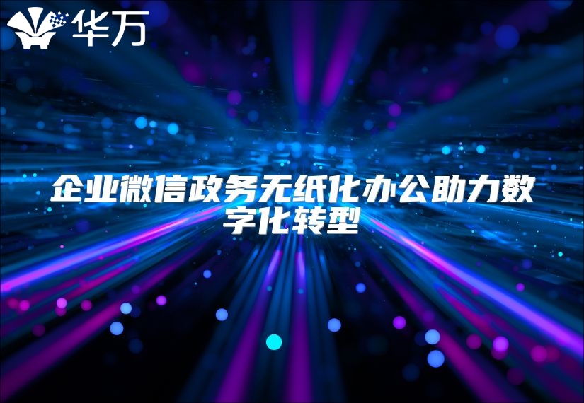 企业微信政务无纸化办公助力数字化转型