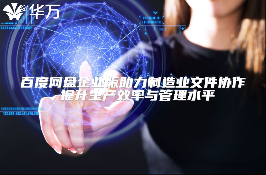 百度网盘企业版助力制造业文件协作 提升生产效率与管理水平