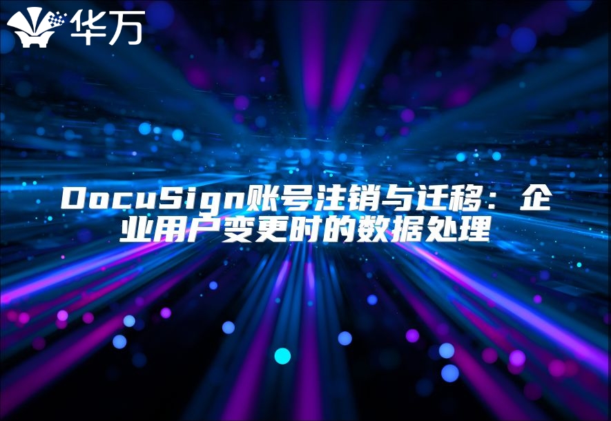 DocuSign账号注销与迁移：企业用户变更时的数据处理