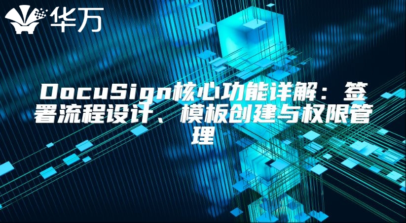 DocuSign核心功能详解：签署流程设计、模板创建与权限管理