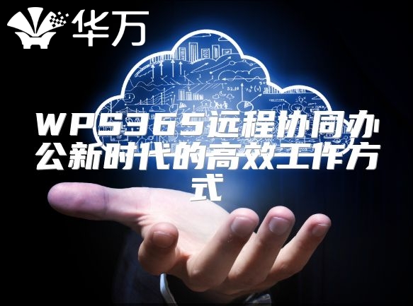 WPS365远程协同办公新时代的高效工作方式