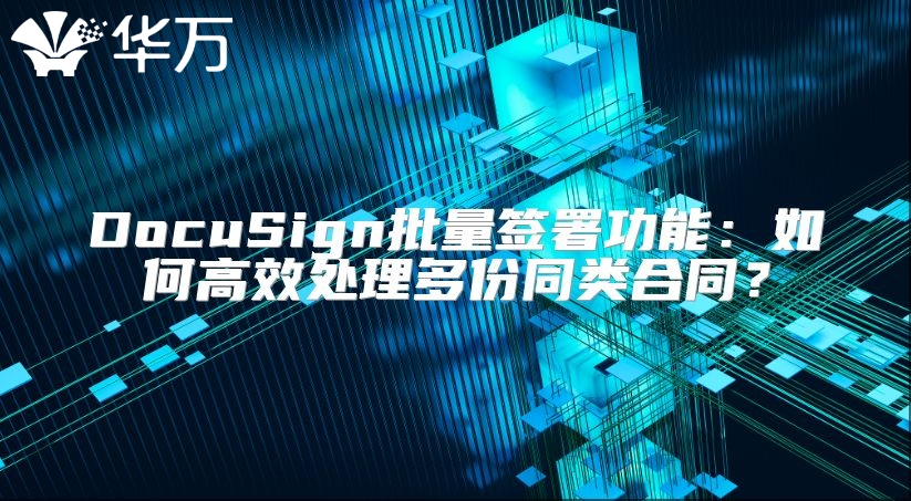 DocuSign批量签署功能：如何高效处理多份同类合同？