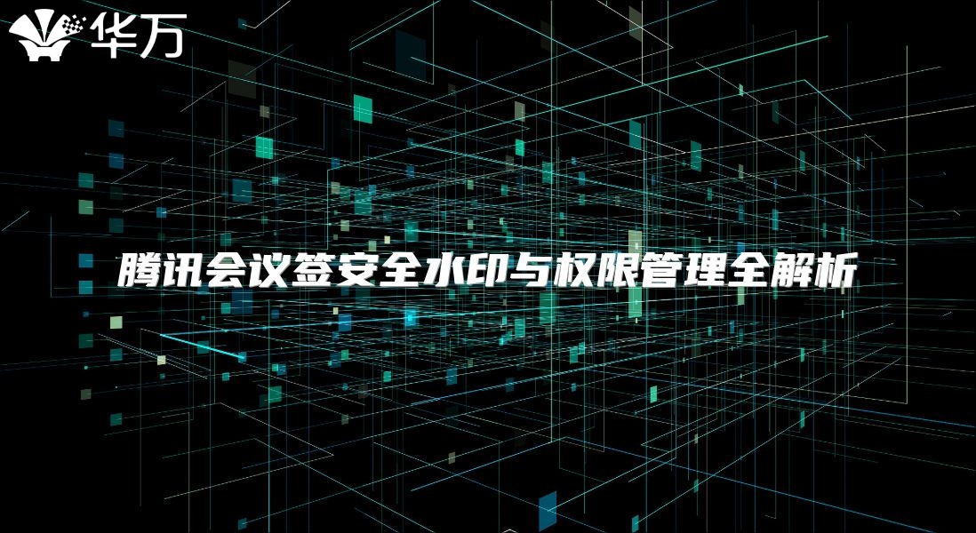 腾讯会议签安全水印与权限管理全解析